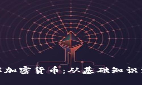 : 全面了解加密货币：从基础知识到投资策略