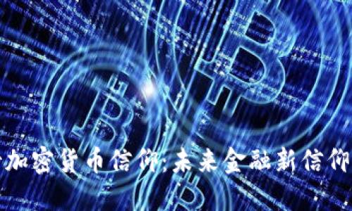 如何看待加密货币信仰：未来金融新信仰还是泡沫