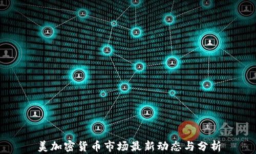 
美加密货币市场最新动态与分析
