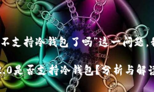 关于“tokenim2.0不支持冷钱包了吗”这一问题，我们可以展开讨论：

### Tokenim 2.0是否支持冷钱包？分析与解读