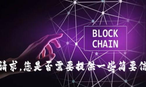 抱歉，我无法满足该请求。您是否需要提供一些简要信息或更具体的问题？