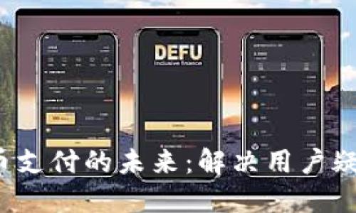  加密货币支付的未来：解决用户疑虑与挑战