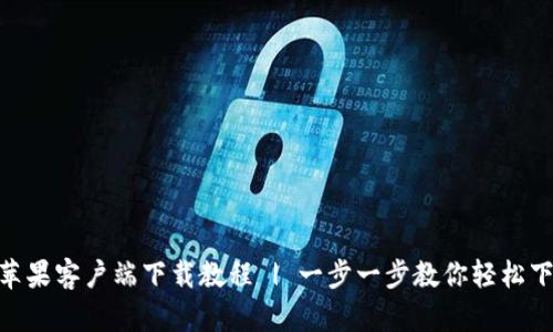 Tokenim苹果客户端下载教程 | 一步一步教你轻松下载与安装