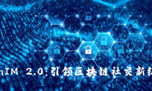 何斌TokenIM 2.0：引领区块链社交新纪元的力量