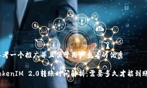 思考一个推广并且便于用户查看的优秀

TokenIM 2.0转账时间解析：需要多久才能到账？