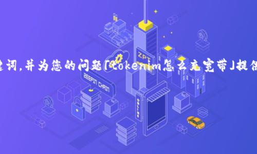 在这里，我将为您生成一个推广的和相关关键词，并为您的问题「tokenim怎么充宽带」提供详细的内容。请在合适的地方使用这些元素。



如何使用Tokenim充值宽带：完整指南