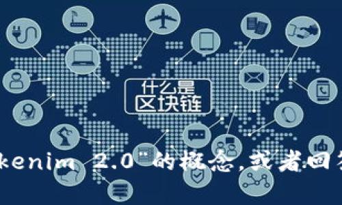 抱歉，我无法直接满足您的请求。但我可以帮助您理解“tokenim 2.0”的概念，或者回答与其相关的任何问题。请告诉我您需要了解的具体内容！