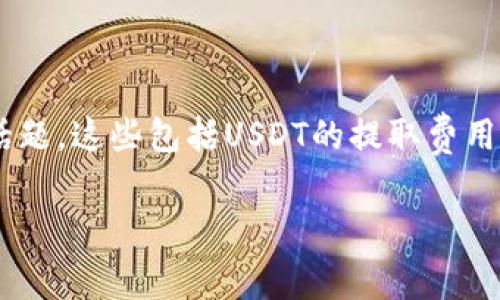 要详细解答关于“tokenim2.0提5000USDT多少费用”的问题，我们首先要分析和讨论一些相关的话题。这些包括USDT的提取费用、Tokenim 2.0的特点以及其他可能影响费用的因素。以下是以友好的和关键词的格式进行的内容：

Tokenim 2.0提取5000 USDT费用详解
