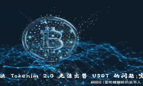 如何解决 Tokenim 2.0 无法出售 USDT 的问题：完整指南