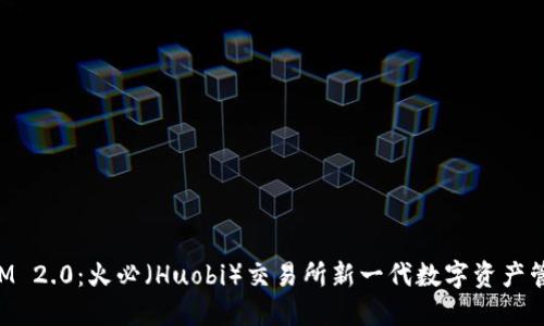 TokenIM 2.0：火必（Huobi）交易所新一代数字资产管理工具
