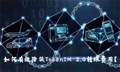 如何有效降低TokenIM 2.0转账费用？