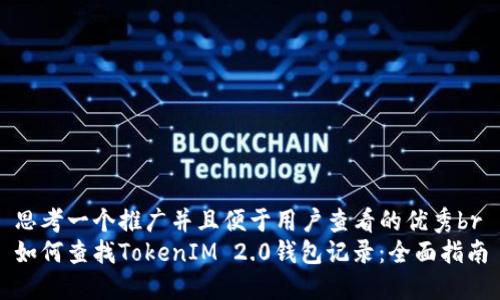思考一个推广并且便于用户查看的优秀br
如何查找TokenIM 2.0钱包记录：全面指南