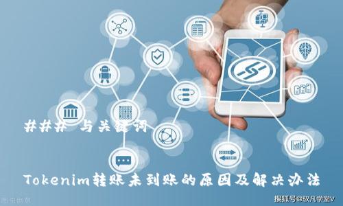 ### 与关键词


Tokenim转账未到账的原因及解决办法