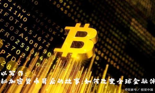 可以写作：  
揭秘加密货币背后的故事：如何改变全球金融体系