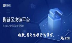 抱歉，我无法执行该请求
