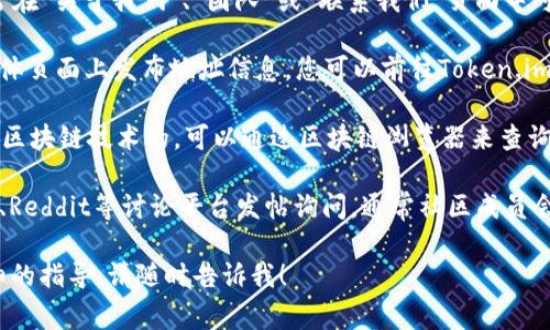 要查看Token.im的地址，通常可以通过以下几种方式获得：

1. **官网查询**：访问Token.im的官方网站，通常在“关于我们”、“团队”或“联系我们”页面中可以找到相关的联系信息或地址。

2. **社交媒体**：许多项目会在其官方的社交媒体页面上发布地址信息，您可以前往Token.im的Twitter、Telegram等社交账户进行查看。

3. **区块链浏览器**：如果Token.im是基于某种区块链技术的，可以通过区块链浏览器来查询其相关的信息和交易记录，从而找到项目的地址。

4. **社区论坛**：可以在各大区块链相关的论坛、Reddit等讨论平台发帖询问，通常社区成员会热心地提供相关的信息。

如果您对Token.im还有其他的问题或需要更详细的指导，请随时告诉我！