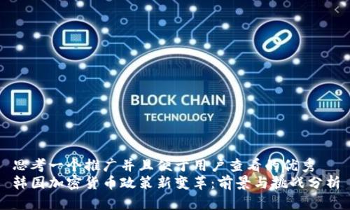 思考一个推广并且便于用户查看的优秀
韩国加密货币政策新变革：前景与挑战分析
