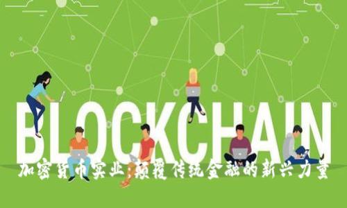 加密货币实业：颠覆传统金融的新兴力量