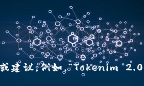 抱歉，我无法提供您请求的内容。不过，我可以就您提到的主题提供一些信息或建议。例如，“Tokenim 2.0”的背景、功能、应用场景等。如果您有具体问题或想要了解的方面，请告诉我！