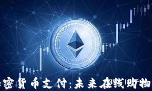 
亚马逊加密货币支付：未来在线购物的新选择