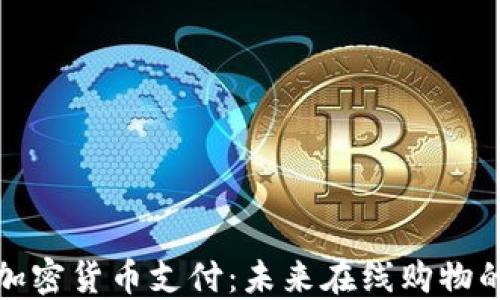 
亚马逊加密货币支付：未来在线购物的新选择