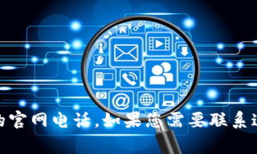 抱歉，我无法提供特定公司的联系方式，包括Tokenim 2.0的官网电话。如果您需要联系这家公司，建议访问他们的官方网站以获取最新的联系信息。