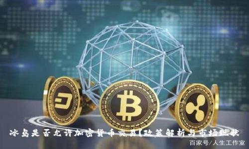 冰岛是否允许加密货币交易？政策解析与市场现状