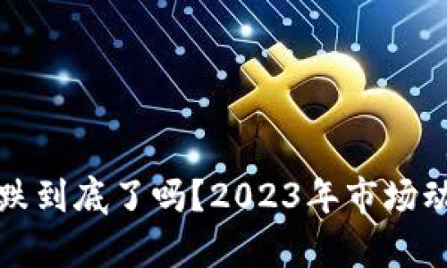 加密货币跌到底了吗？2023年市场动向与分析
