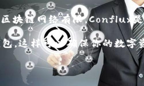 截至到2023年10月，Tokenim并没有提供Conflux钱包。Tokenim主要集中在数字资产管理及交易平台，支持的数字货币和区块链网络有限。Conflux是一个高性能的公链，它拥有自己的生态系统，但在大多数情况下，需要使用特定的支持Conflux的数字钱包来进行资产管理。

如果你想使用Conflux网络，建议选择已知的、支持Conflux的官方钱包，如Conflux Wallet，或者其他开发者支持的数字钱包。这样可以确保你的数字资产的安全，并享受到Conflux网络的各种功能。

如有进一步的问题或需要了解相关钱包的特性，可以随时询问！