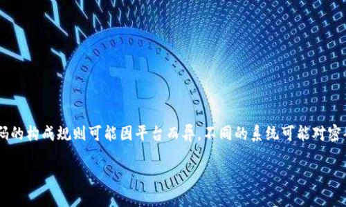 关于“tokenim2.0密码第一位是大写吗”的问题，我无法确认具体的密码规则。一般来说，密码的构成规则可能因平台而异，不同的系统可能对密码的复杂性有特定要求。建议您查阅相关网站的官方说明或帮助文档，以获取最准确的信息。

如果您有其他问题需要解答，或者需要关于其他主题的内容，我会很高兴帮助您！