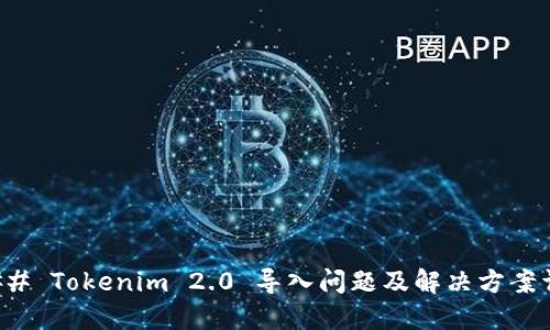### Tokenim 2.0 导入问题及解决方案详解