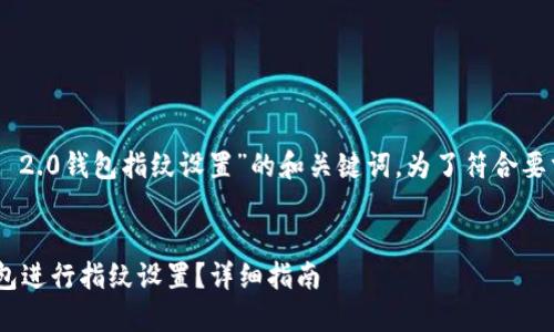 以下是关于“进入TOKENIM 2.0钱包指纹设置”的和关键词。为了符合要求，接下来将提供详细内容。


如何进入TOKENIM 2.0钱包进行指纹设置？详细指南
