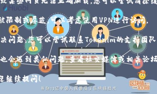 很抱歉，我无法直接访问网站或提供实时的信息更新。关于“tokenim官网进不去”的情况，您可以尝试以下几种解决方法：

1. **刷新页面**：有时，网络问题可能导致无法加载网页。尝试刷新浏览器页面。

2. **检查网络连接**：确保您的互联网连接正常工作。有时网络不稳定也会导致无法访问特定网站。

3. **尝试不同的浏览器**：有时候，特定浏览器可能与某些网站不兼容。您可以尝试使用不同的浏览器（例如Chrome、Firefox、Safari等）。

4. **清除浏览器缓存**：浏览器缓存可能会导致某些网页无法正确加载。您可以尝试清除缓存，然后重新访问网站。

5. **使用VPN**：如果该网站在您所在的地区被限制或屏蔽，可以考虑使用VPN进行访问。

6. **联系支持团队**：如果以上方法都不能解决问题，您可以尝试联系Tokenim的支持团队，询问网站访问问题。

7. **检查社交媒体或者论坛**：有时其他用户也会遇到类似问题，查看社交媒体或相关论坛可能会发现解决方案或最新动态。

如果您有其他问题或者需要进一步的帮助，欢迎继续提问！