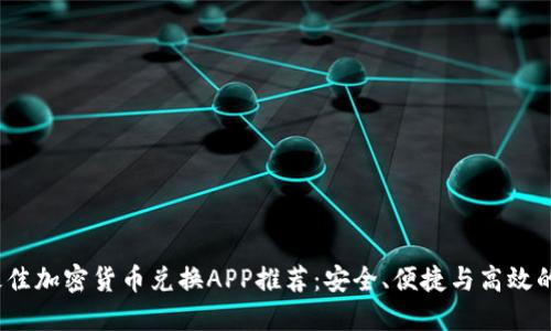 2023年最佳加密货币兑换APP推荐：安全、便捷与高效的投资选择