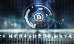 : Tokenim 2.0 转账代币手续费详解：如何节省您的交