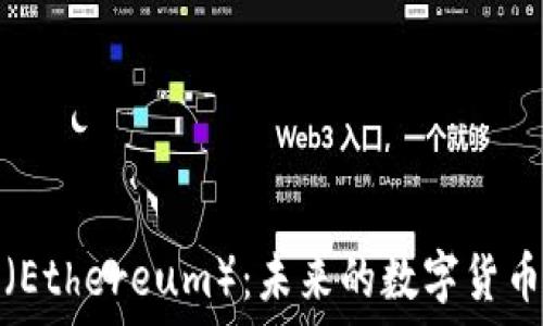   
以太币（Ethereum）：未来的数字货币引领者