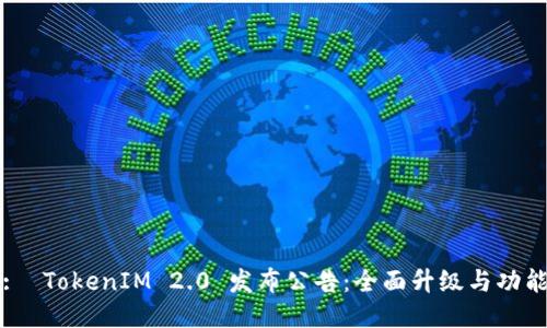 :  TokenIM 2.0 发布公告：全面升级与功能