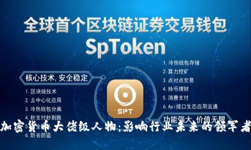 加密货币大佬级人物：影响行业未来的领军者