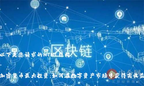 以下是您请求的HTML结构：


加密货币最大投资：如何在数字资产市场中获得高收益