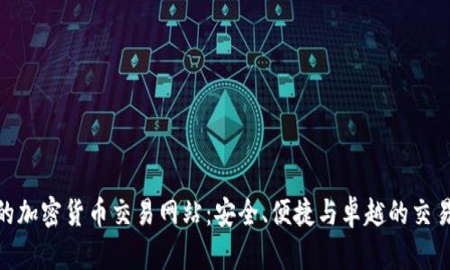 最好的加密货币交易网站：安全、便捷与卓越的交易体验