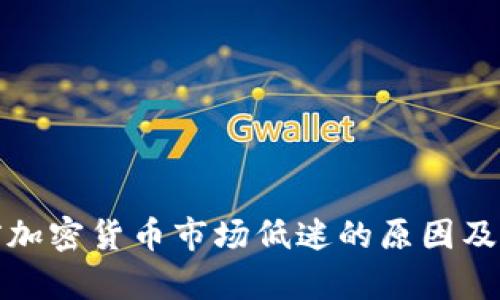 分析当前加密货币市场低迷的原因及未来趋势