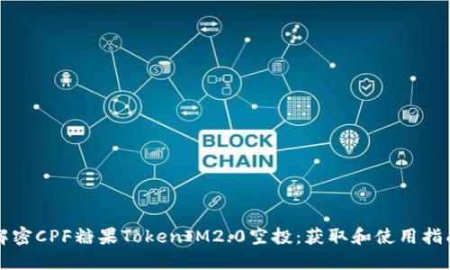 解密CPF糖果TokenIM2.0空投：获取和使用指南