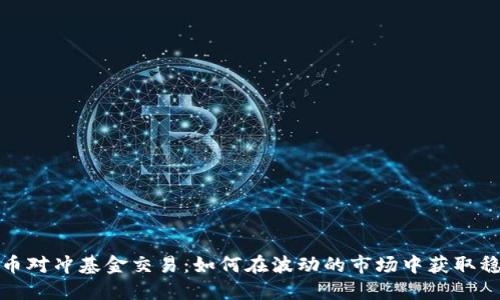 加密货币对冲基金交易：如何在波动的市场中获取稳定收益