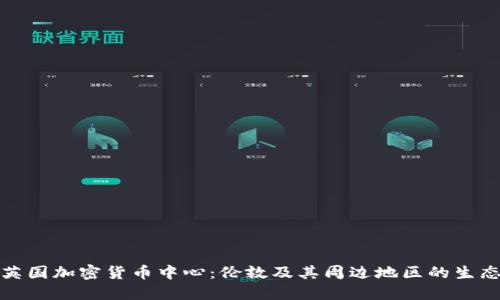 探索英国加密货币中心：伦敦及其周边地区的生态系统