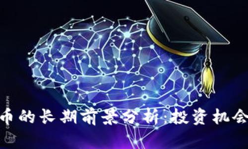 加密货币的长期前景分析：投资机会与风险