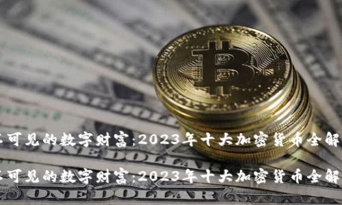 不可见的数字财富：2023年十大加密货币全解析

不可见的数字财富：2023年十大加密货币全解析
