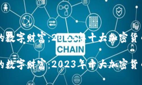 不可见的数字财富：2023年十大加密货币全解析

不可见的数字财富：2023年十大加密货币全解析