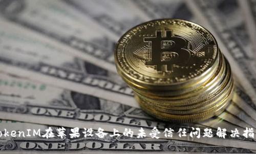 TokenIM在苹果设备上的未受信任问题解决指南
