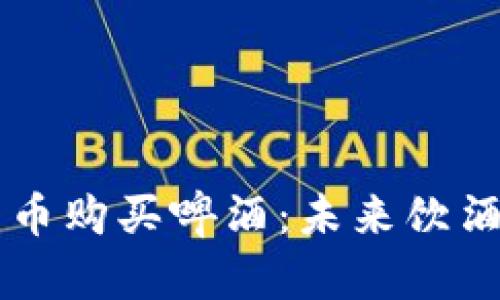 用加密货币购买啤酒：未来饮酒的新方式