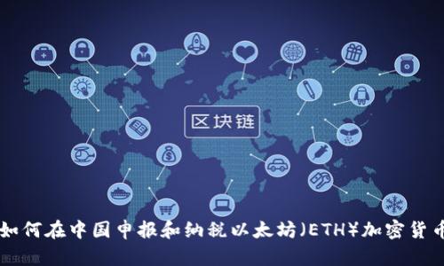 如何在中国申报和纳税以太坊（ETH）加密货币